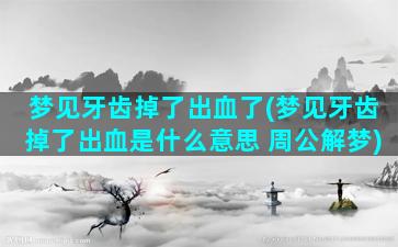 梦见牙齿掉了出血了(梦见牙齿掉了出血是什么意思 周公解梦)